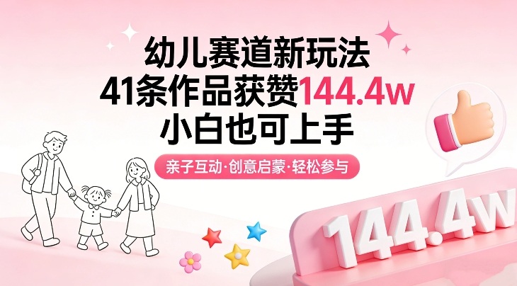 幼儿赛道新玩法，41条作品获赞144.4w，小白也可上手 – 战狼项目网_分享创业资讯_最新网络项目资源-生财有道