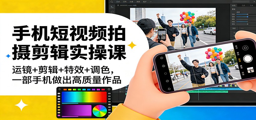手机短视频拍摄剪辑实操课：运镜+剪辑+特效+调色，一部手机做出高质量作品 – 战狼项目网_分享创业资讯_最新网络项目资源-生财有道