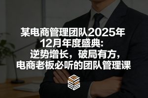 某电商管理团队2025年12月年度盛典：逆势增长，破局有方，电商老板必听的团队管理课 – 战狼项目网_分享创业资讯_最新网络项目资源-生财有道