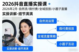 2026抖音直播实操课2026年2月，自然流、微付费、全域投放、小圈子直播，实操讲解，细节满满 – 战狼项目网_分享创业资讯_最新网络项目资源-生财有道