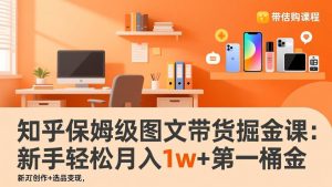 知乎保姆级图文带货掘金课：账号打造+爆文创作+选品变现，新手轻松月入1w+第一桶金 – 战狼项目网_分享创业资讯_最新网络项目资源-生财有道