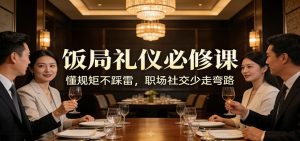公众号收费文章：《饭局礼仪必修课：懂规矩不踩雷，职场社交少走弯路》 – 战狼项目网_分享创业资讯_最新网络项目资源-生财有道