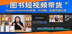 图书短视频带货：Heygen+minimax实操，AI洗稿 ，批量剪辑出单 – 战狼项目网_分享创业资讯_最新网络项目资源-生财有道
