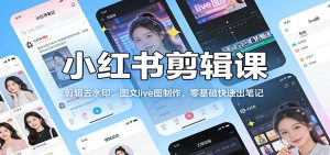 小红书剪辑课：剪辑去水印，图文live图制作，零基础快速出笔记 – 战狼项目网_分享创业资讯_最新网络项目资源-生财有道