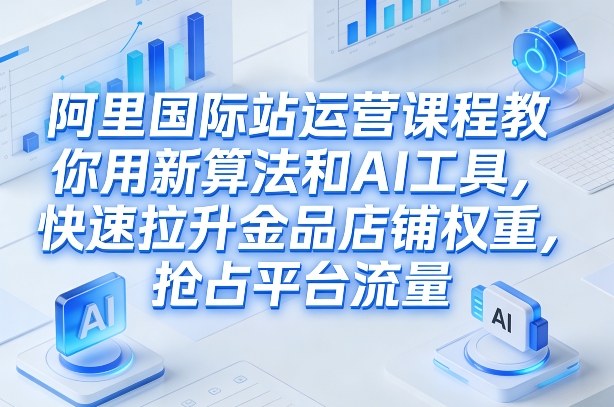 阿里国际站运营课程，教你用新算法和AI工具，快速拉升金品店铺权重，抢占平台流量（更新2026） – 战狼项目网_分享创业资讯_最新网络项目资源-生财有道