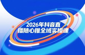 2026年抖音直播随心推全域实操课，自然流、微付费、全域投放、小圈子直播，实操讲解，细节满满 – 战狼项目网_分享创业资讯_最新网络项目资源-生财有道