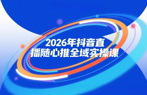 2026年抖音直播随心推全域实操课，自然流、微付费、全域投放、小圈子直播，实操讲解，细节满满 – 战狼项目网_分享创业资讯_最新网络项目资源-生财有道
