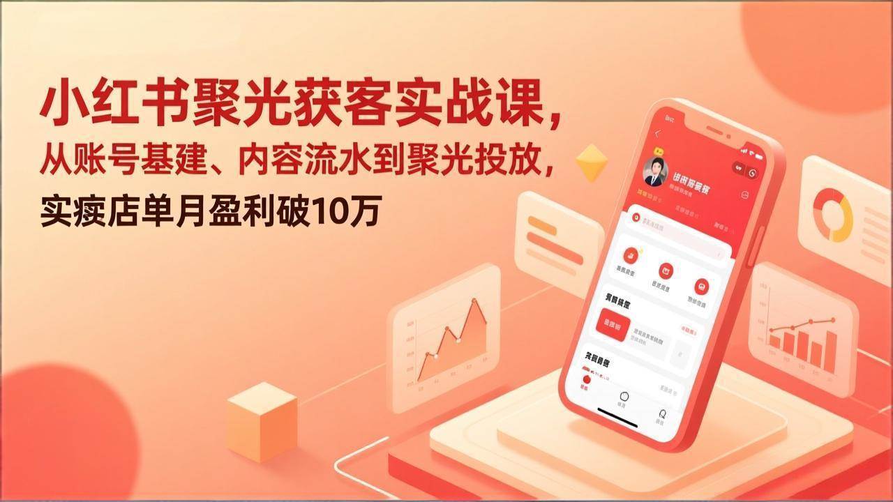 小红书聚光获客实战课，从账号基建、内容流水到聚光投放，实体店单月盈利破10万 – 战狼项目网_分享创业资讯_最新网络项目资源-生财有道