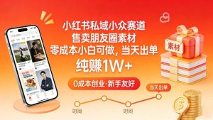 小红书私域小众赛道，售卖朋友圈素材，零成本小白可做，当天出单，月入1W+ – 战狼项目网_分享创业资讯_最新网络项目资源-生财有道