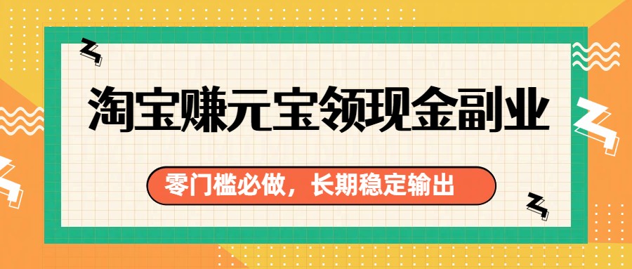 淘宝赚元宝领现金副业，零门槛必做，长期稳定输出 – 战狼项目网_分享创业资讯_最新网络项目资源-生财有道