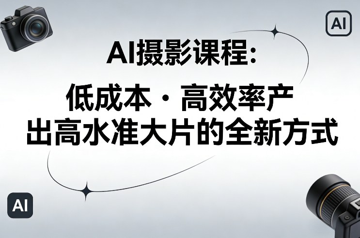 AI摄影课程，低成本高效率产出高水准大片的全新方式 – 战狼项目网_分享创业资讯_最新网络项目资源-生财有道