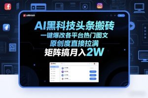 AI黑科技头条搬砖，一键爆改各平台热门图文，原创度直接拉满，矩阵搞月入2W+【揭秘】 – 战狼项目网_分享创业资讯_最新网络项目资源-生财有道
