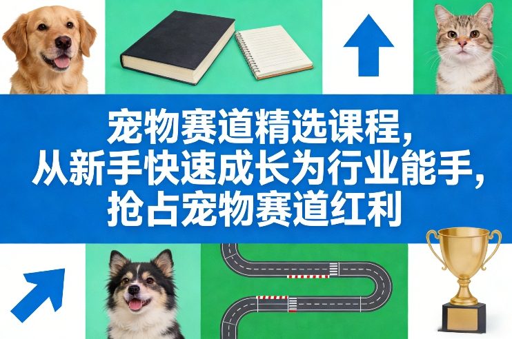 宠物赛道精选课程，从新手快速成长为行业能手，抢占宠物赛道红利 – 战狼项目网_分享创业资讯_最新网络项目资源-生财有道