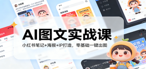 AI图文实战课：小红书笔记+海报+IP打造，零基础一键出图 – 战狼项目网_分享创业资讯_最新网络项目资源-生财有道