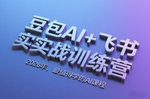 豆包AI+飞书实战训练营，2026年，最值得学的AI课程 – 战狼项目网_分享创业资讯_最新网络项目资源-生财有道