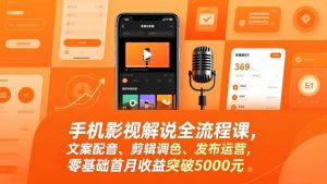 手机影视解说全流程课，文案配音、剪辑调色、发布运营，零基础首月收益突破5000元 – 战狼项目网_分享创业资讯_最新网络项目资源-生财有道